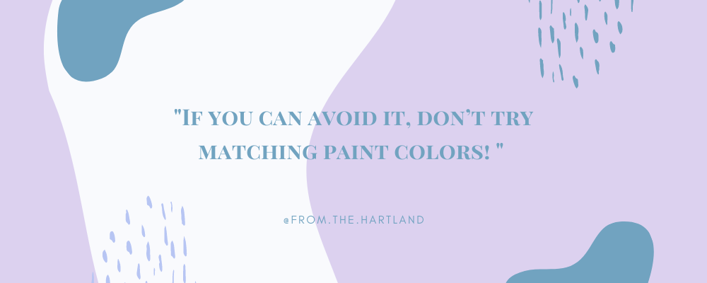 If you can avoid it, don’t try matching paint colors!